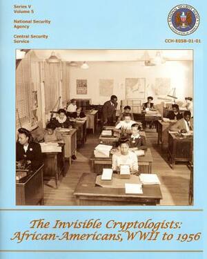 The Invisible Cryptologists: African-Americans, WWII to 1956: Series V: The Early Postwar Period, 1945-1952, Volume 5 by Center for Cryptologic History, Yolande Dickerson, National Security Agency