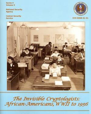 The Invisible Cryptologists: African-Americans, WWII to 1956: Series V: The Early Postwar Period, 1945-1952, Volume 5 by National Security Agency, Yolande Dickerson, Center for Cryptologic History