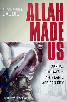 Allah Made Us: Sexual Outlaws in an Islamic African City by Rudolf Pell Gaudio