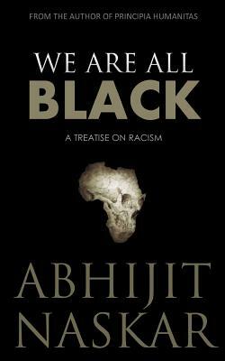 We Are All Black: A Treatise on Racism by Abhijit Naskar