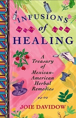 Infusions of Healing: A Treasury of Mexican-American Herbal Remedies by Joie Davidow