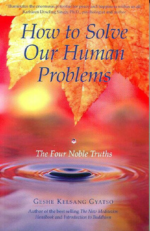 How to Solve Our Human Problems: The Four Noble Truths by Kelsang Gyatso