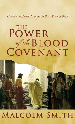 Power of the Blood Covenant: Uncover the Secret Strength in God's Eternal Oath by Malcolm Smith