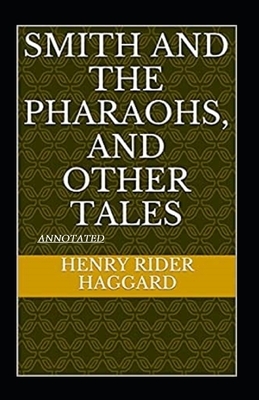 Smith and the Pharaohs, And Other Tales Annotated by H. Rider Haggard