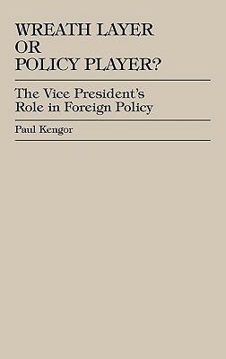 Wreath Layer or Policy Player?: The Vice President's Role in Foreign Affairs by Paul Kengor