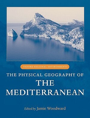 The Physical Geography of the Mediterranean by Jamie Woodward