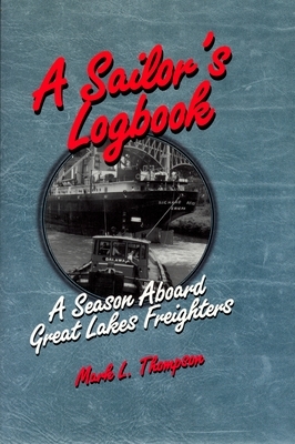 A Sailor's Logbook: A Season Aboard Great Lakes Freighters by Mark L. Thompson