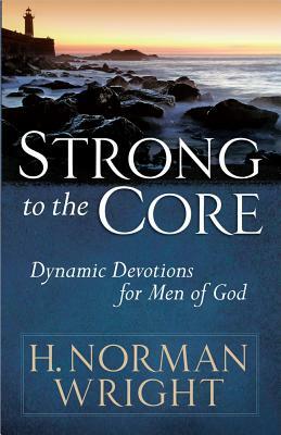 Strong to the Core: Dynamic Devotions for Men of God by H. Norman Wright