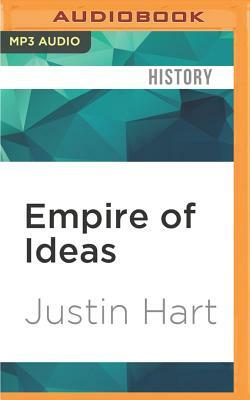Empire of Ideas: The Origins of Public Diplomacy and the Transformation of U. S. Foreign Policy by Justin Hart