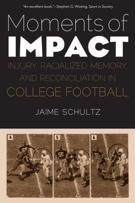 Moments of Impact: Injury, Racialized Memory, and Reconciliation in College Football by Jaime Schultz