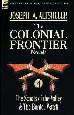 The Colonial Frontier Novels: 4-The Scouts of the Valley & the Border Watch by Joseph a. Altsheler