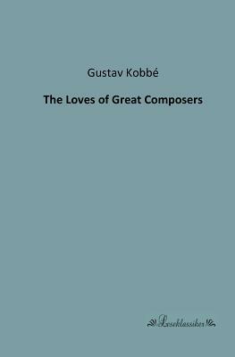 The Loves of Great Composers by Gustav Kobbé