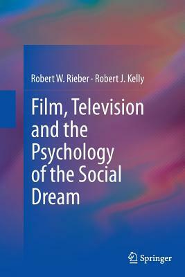 Film, Television and the Psychology of the Social Dream by Robert J. Kelly, Robert W. Rieber