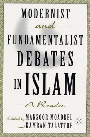 Modernist and Fundamentalist Debates in Islam: A Reader by Kamran Talattof, Mansoor Moaddel