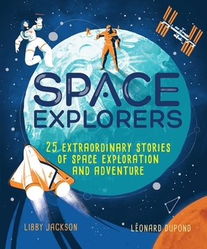 Space Explorers: 25 Extraordinary Stories of Space Exploration and Adventure by Libby Jackson