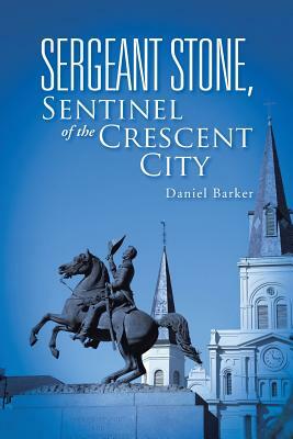 Sergeant Stone, Sentinel of the Crescent City by Daniel Barker