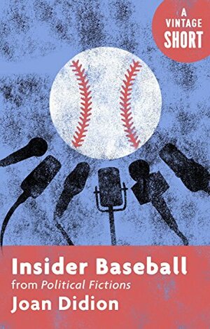 Insider Baseball: from Political Fictions by Joan Didion
