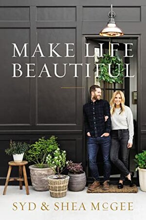 Make Life Beautiful by Syd And Shea McGee