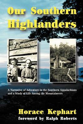 Our Southern Highlanders: A Narrative of Adventure in the Southern Appalachians and a Study of Life Among the Mountaineers by Horace Kephart