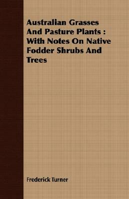 Australian Grasses and Pasture Plants: With Notes on Native Fodder Shrubs and Trees by Frederick Turner