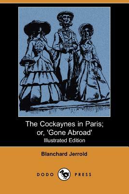 The Cockaynes in Paris; Or, 'Gone Abroad' (Illustrated Edition) (Dodo Press) by Blanchard Jerrold