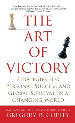 The Art of Victory: Strategies for Personal Success and Global Survival in a Changing World by Gregory R. Copley