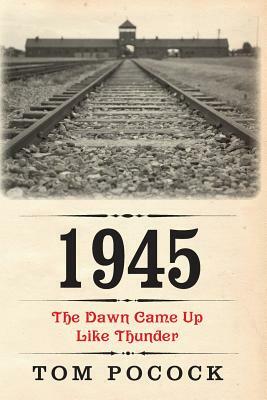 1945: The Dawn Came Up Like Thunder by Tom Pocock