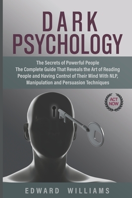 Dark Psychology: The Secrets of Powerful People The Complete Guide That Reveals the Art of Reading People and Having Control of Their M by Edward Williams