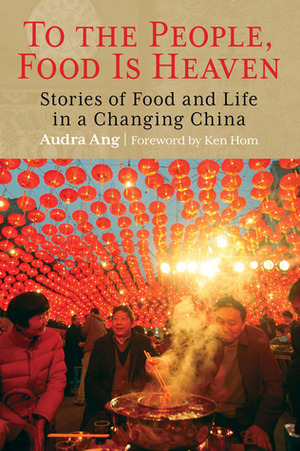 To the People, Food Is Heaven: Stories of Food and Life in a Changing China by Audra Ang