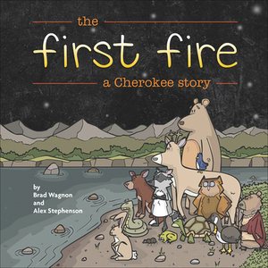 The First Fire: A Cherokee Story by Brad Wagnon