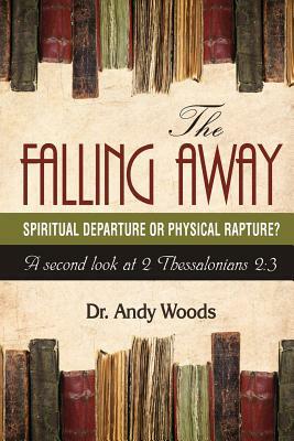 The Falling Away: Spiritual Departure or Physical Rapture?: A Second Look at 2 Thessalonians 2:3 by Andy Woods