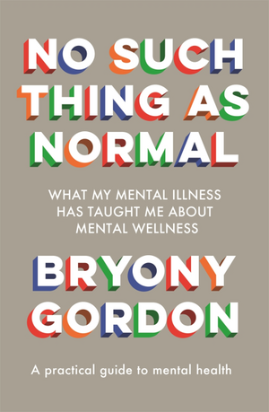 No Such Thing As Normal: What My Mental Illness Has Taught Me About Mental Wellness by Bryony Gordon