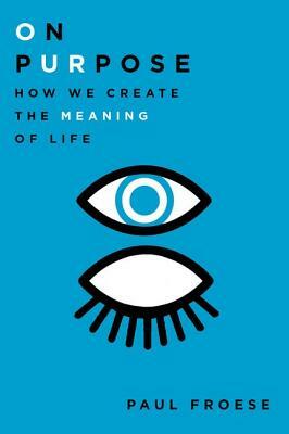 On Purpose: How We Create the Meaning of Life by Paul Froese