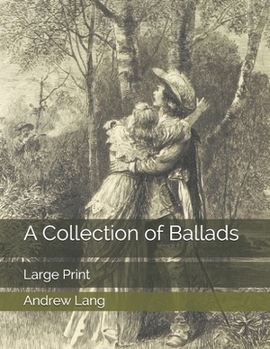 A Collection of Ballads: Large Print by Andrew Lang