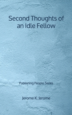 Second Thoughts of an Idle Fellow - Publishing People Series by Jerome K. Jerome