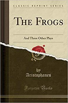 The Frogs: And Three Other Plays (Classic Reprint) by Aristophanes