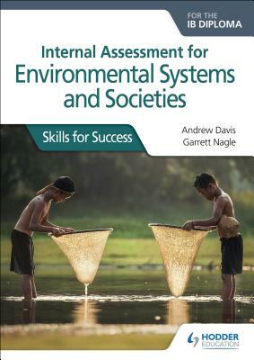 Internal Assessment for Environmental Systems and Societies for the Ib Diploma: Skills for Success by Garrett Nagle, Andrew Davis