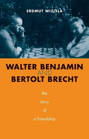 Walter Benjamin and Bertolt Brecht: The Story of a Friendship by Erdmut Wizisla, Christine Shuttleworth