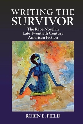 Writing the Survivor: The Rape Novel in Late Twentieth-Century American Fiction by Robin E. Field