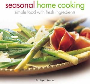 Seasonal Home Cooking: Simple Food with Fresh Ingredients by Bridget Jones
