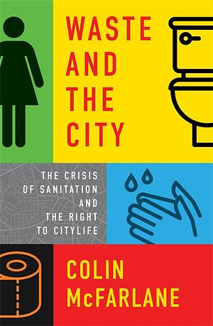 Waste and the City: The Crisis of Sanitation and the Right to Citylife by Colin McFarlane