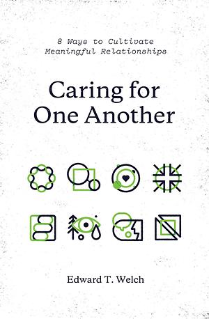 Caring for One Another: 8 Ways to Cultivate Meaningful Relationships by Edward T. Welch