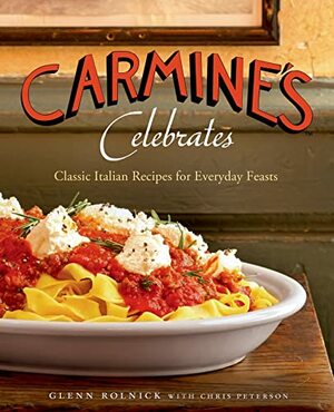 Carmine's Celebrates: Classic Italian Recipes for Everyday Feasts by Chris Peterson, Glenn Rolnick