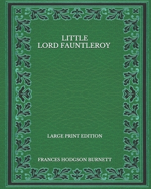 Little Lord Fauntleroy - Large Print Edition by Frances Hodgson Burnett