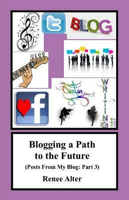 Blogging a Path to the Future: Posts From My Blog: Part 3 by Renee Alter