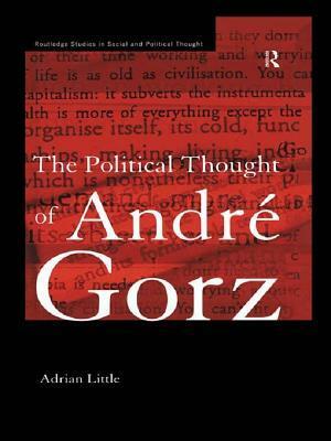 The Political Thought of Andre Gorz by Adrian Little