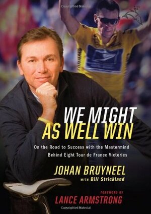 We Might As Well Win: On the Road to Success with the Mastermind Behind a Record-Setting EightTour de France Victories by Bill Strickland, Johan Bruyneel, Lance Armstrong