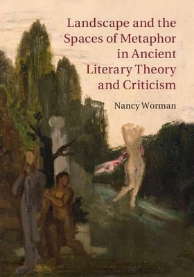 Landscape and the Spaces of Metaphor in Ancient Literary Theory and Criticism by Nancy Worman