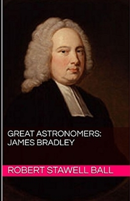 Great Astronomers: James Bradley Illustrated by Robert Stawell Ball