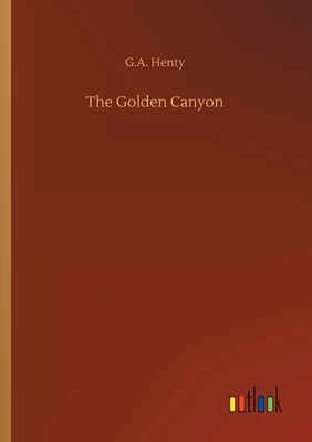 The Golden Canyon by G.A. Henty